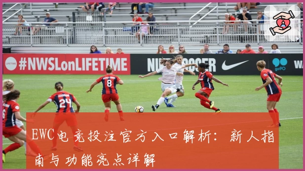 EWC电竞投注官方入口解析：新人指南与功能亮点详解
