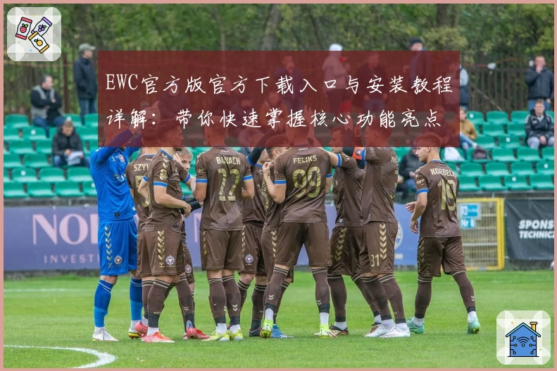 EWC官方版官方下载入口与安装教程详解：带你快速掌握核心功能亮点
