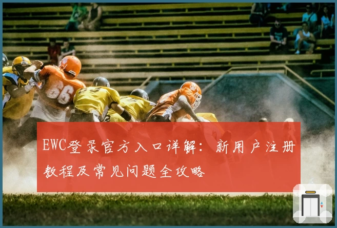 EWC登录官方入口详解：新用户注册教程及常见问题全攻略