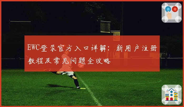 EWC登录官方入口详解：新用户注册教程及常见问题全攻略