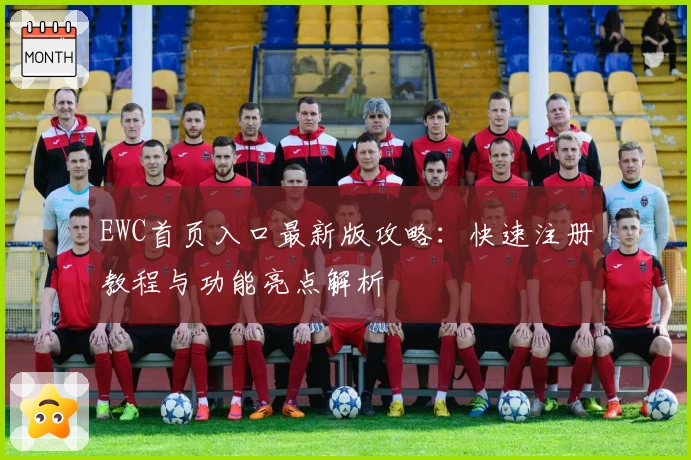 EWC首页入口最新版攻略：快速注册教程与功能亮点解析