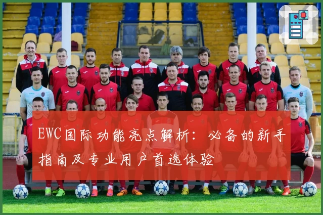 EWC国际功能亮点解析:必备的新手指南及专业用户首选体验