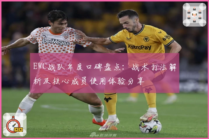 EWC战队年度口碑盘点:战术打法解析及核心成员使用体验分享