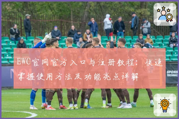 EWC官网官方入口与注册教程：快速掌握使用方法及功能亮点详解