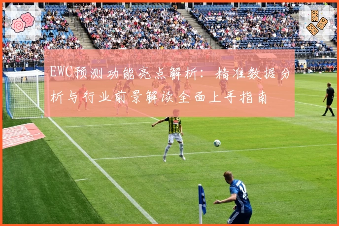 EWC预测功能亮点解析：精准数据分析与行业前景解读全面上手指南