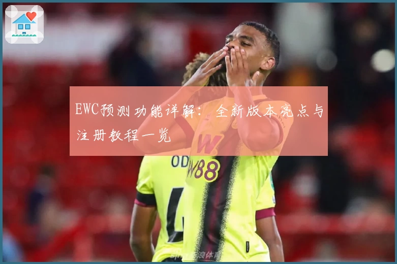 EWC预测功能详解：全新版本亮点与注册教程一览