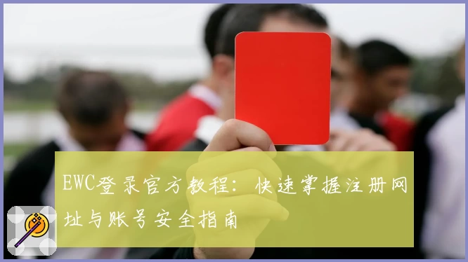 EWC登录官方教程：快速掌握注册网址与账号安全指南