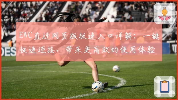 EWC直连网页版极速入口详解：一键快速连接，带来更高效的使用体验