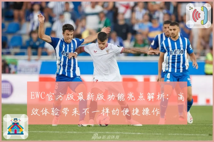EWC官方版最新版功能亮点解析：高效体验带来不一样的便捷操作