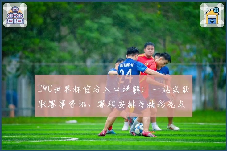 EWC世界杯官方入口详解：一站式获取赛事资讯、赛程安排与精彩亮点攻略