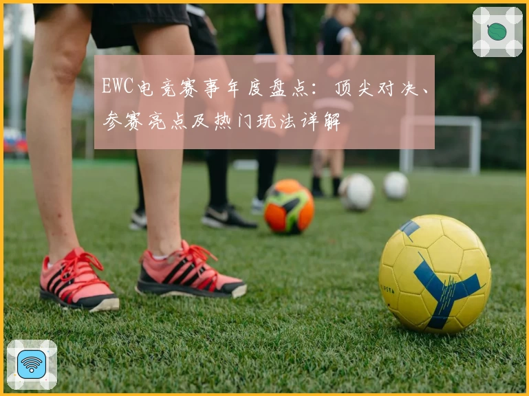 EWC电竞赛事年度盘点:顶尖对决、参赛亮点及热门玩法详解