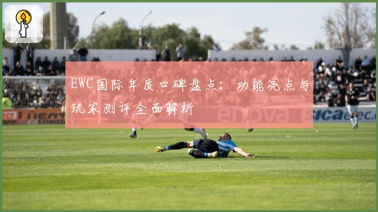 EWC国际年度口碑盘点：功能亮点与玩家测评全面解析