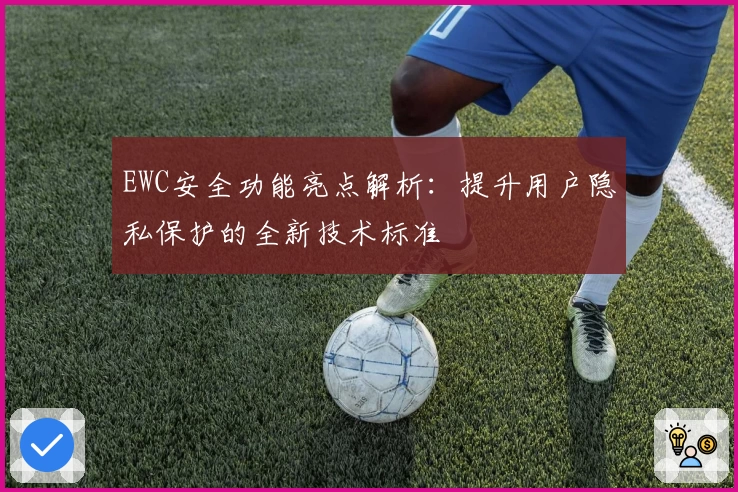 EWC安全功能亮点解析：提升用户隐私保护的全新技术标准
