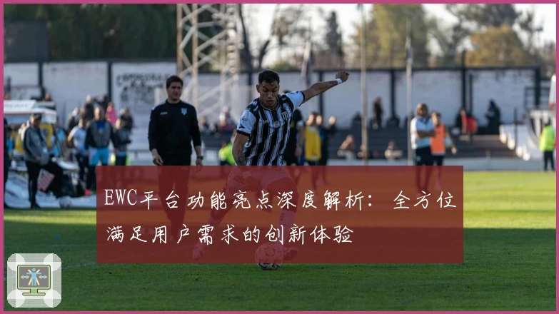 EWC平台功能亮点深度解析：全方位满足用户需求的创新体验