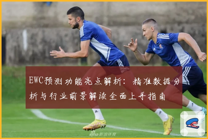 EWC预测功能亮点解析：精准数据分析与行业前景解读全面上手指南