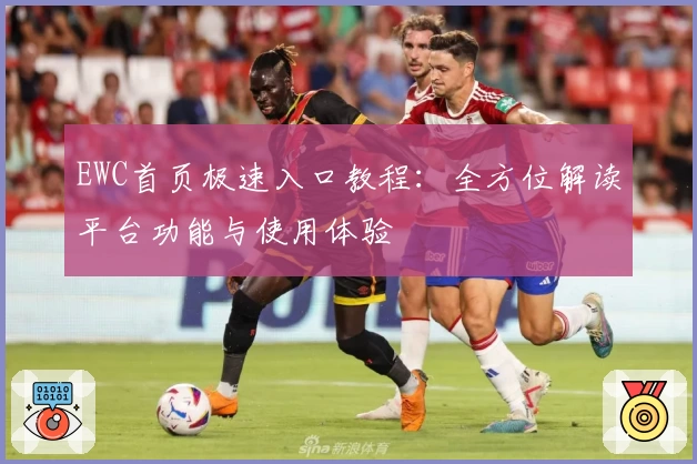 EWC首页极速入口教程：全方位解读平台功能与使用体验