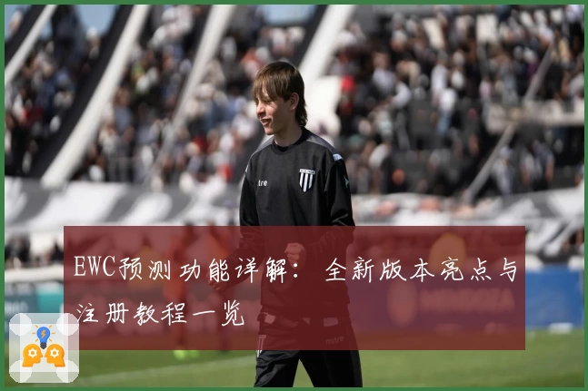 EWC预测功能详解：全新版本亮点与注册教程一览