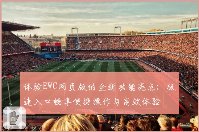 体验EWC网页版的全新功能亮点：极速入口畅享便捷操作与高效体验