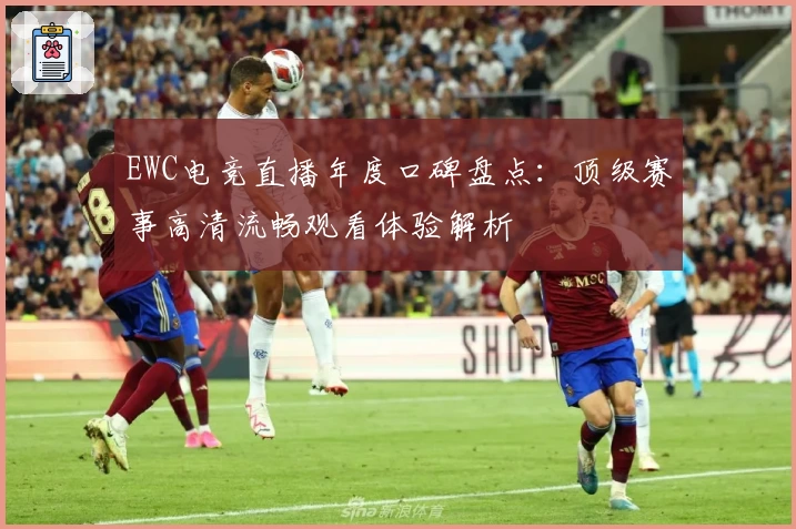 EWC电竞直播年度口碑盘点：顶级赛事高清流畅观看体验解析