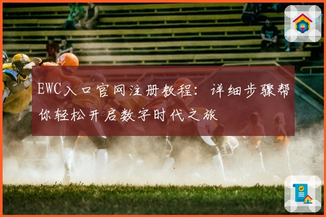 EWC入口官网注册教程：详细步骤帮你轻松开启数字时代之旅