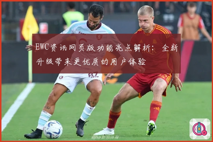 EWC资讯网页版功能亮点解析：全新升级带来更优质的用户体验