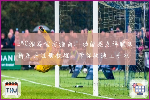 EWC推荐官方指南：功能亮点详解及新用户注册教程，带你快速上手核心使用技巧