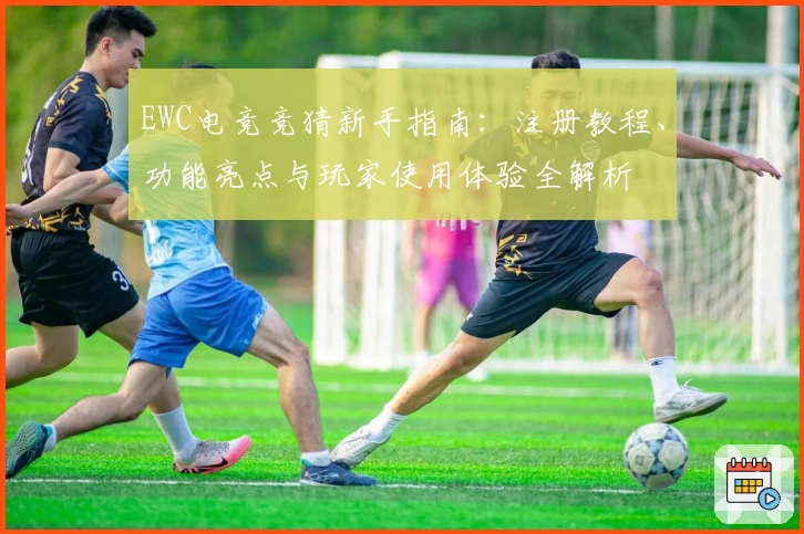 EWC电竞竞猜新手指南：注册教程、功能亮点与玩家使用体验全解析