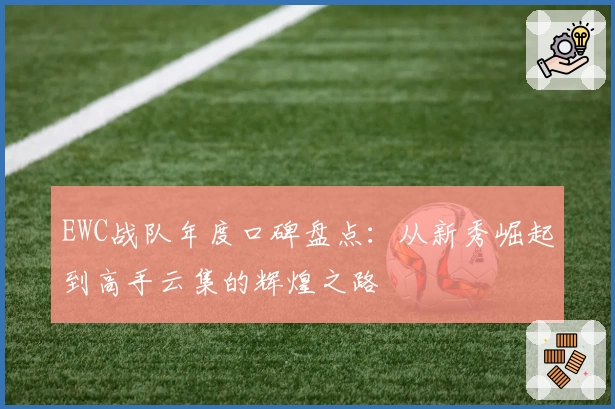 EWC战队年度口碑盘点：从新秀崛起到高手云集的辉煌之路