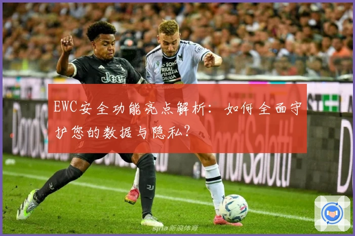 EWC安全功能亮点解析：如何全面守护您的数据与隐私？