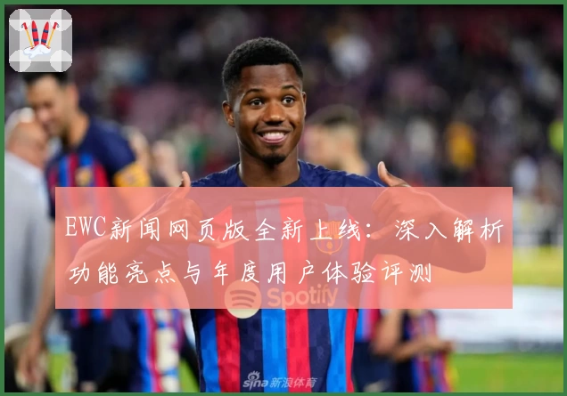 EWC新闻网页版全新上线：深入解析功能亮点与年度用户体验评测