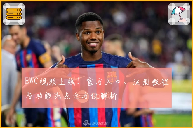 EWC视频上线！官方入口、注册教程与功能亮点全方位解析