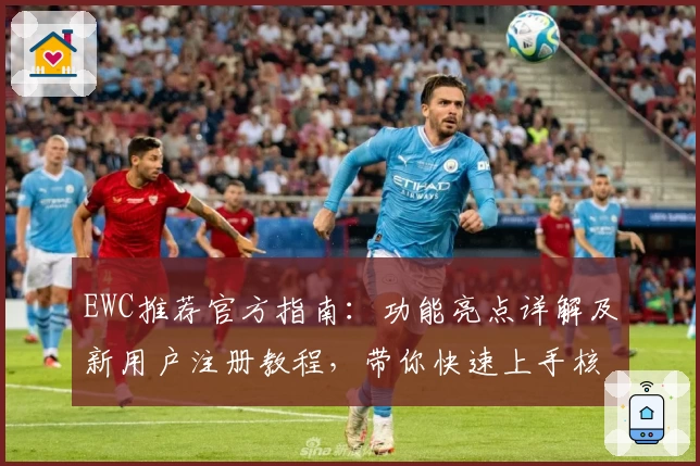 EWC推荐官方指南：功能亮点详解及新用户注册教程，带你快速上手核心使用技巧