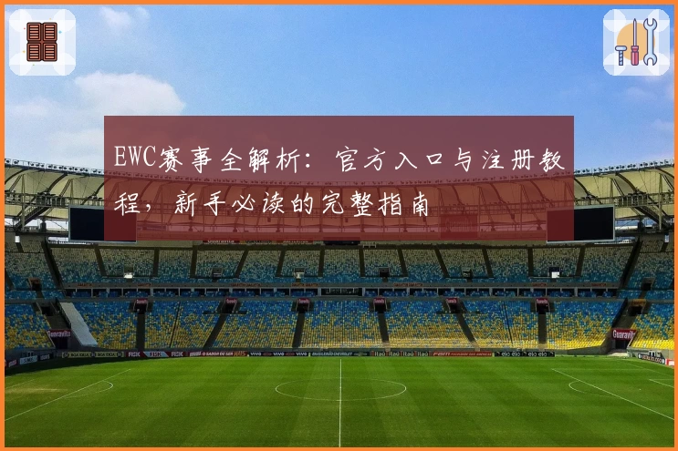 EWC赛事全解析：官方入口与注册教程，新手必读的完整指南