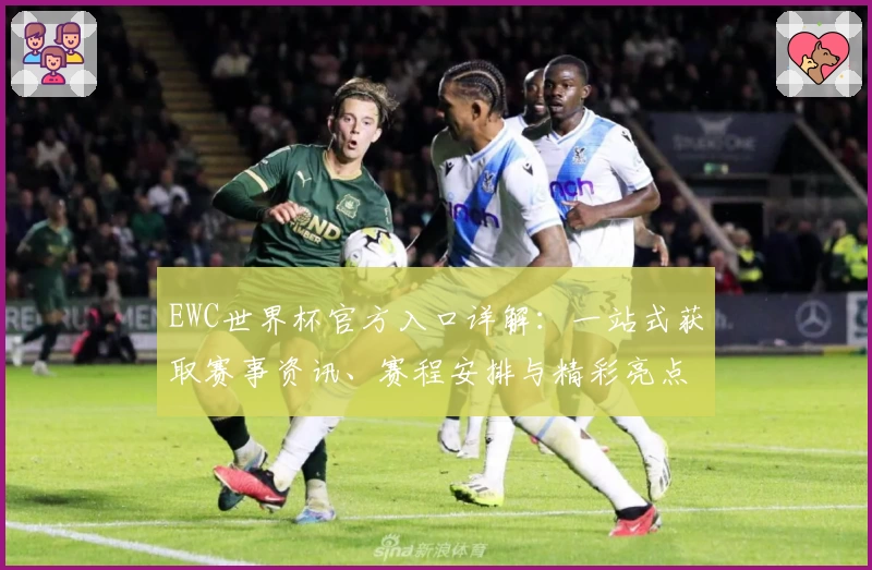 EWC世界杯官方入口详解：一站式获取赛事资讯、赛程安排与精彩亮点攻略