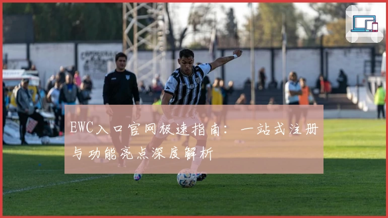 EWC入口官网极速指南：一站式注册与功能亮点深度解析