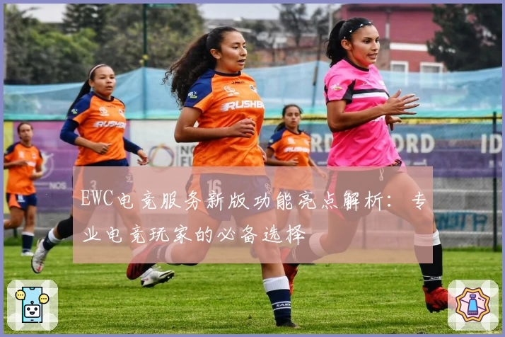 EWC电竞服务新版功能亮点解析：专业电竞玩家的必备选择