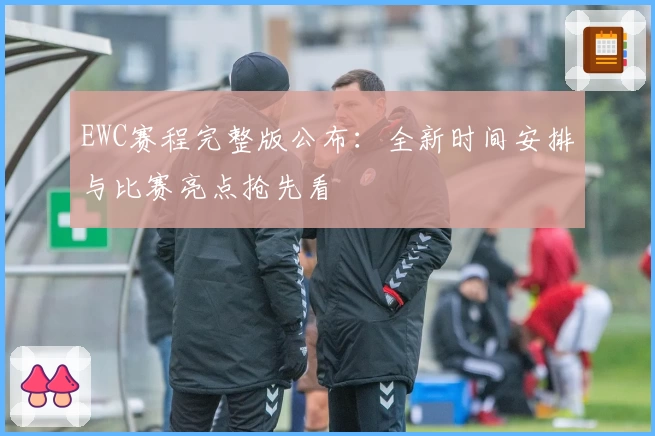 EWC赛程完整版公布：全新时间安排与比赛亮点抢先看