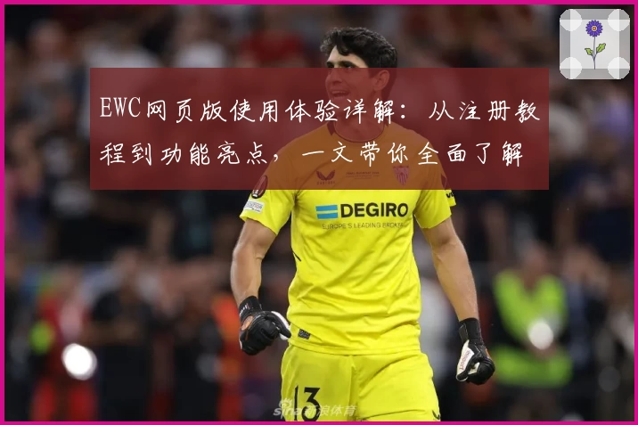 EWC网页版使用体验详解：从注册教程到功能亮点，一文带你全面了解