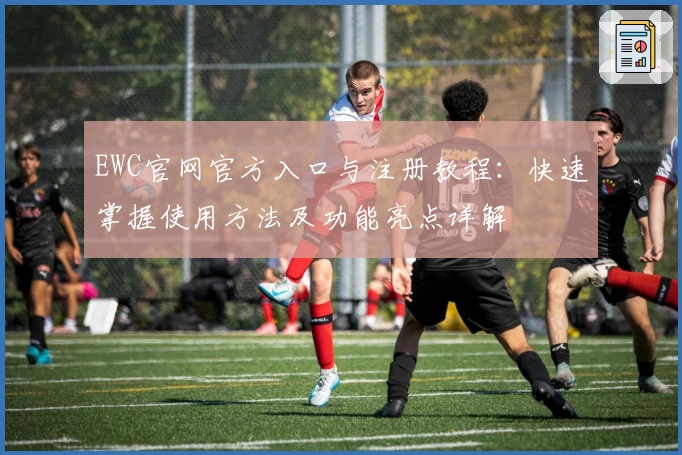 EWC官网官方入口与注册教程：快速掌握使用方法及功能亮点详解