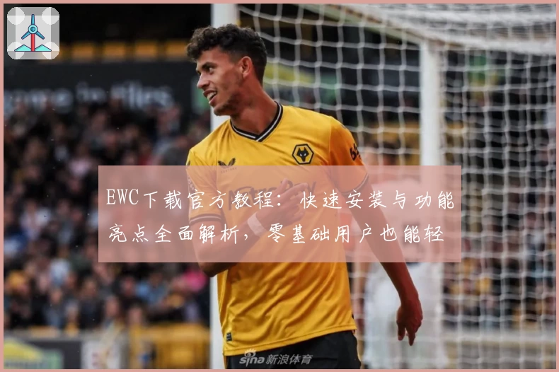 EWC下载官方教程：快速安装与功能亮点全面解析，零基础用户也能轻松上手