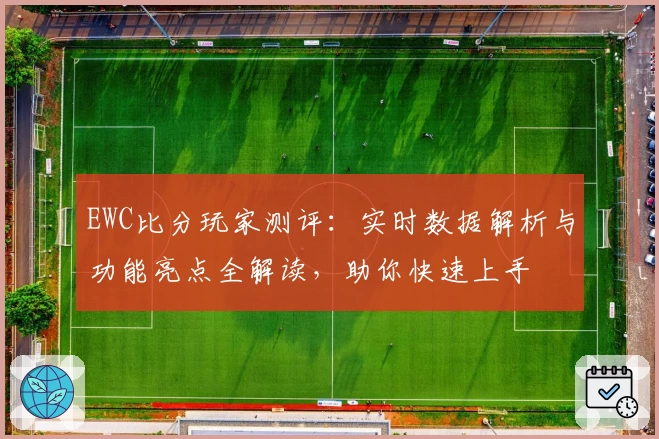 EWC比分玩家测评:实时数据解析与功能亮点全解读,助你快速上手