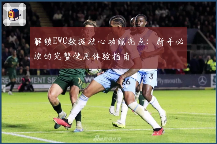 解锁EWC数据核心功能亮点：新手必读的完整使用体验指南