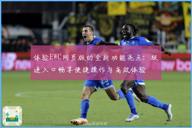 体验EWC网页版的全新功能亮点：极速入口畅享便捷操作与高效体验